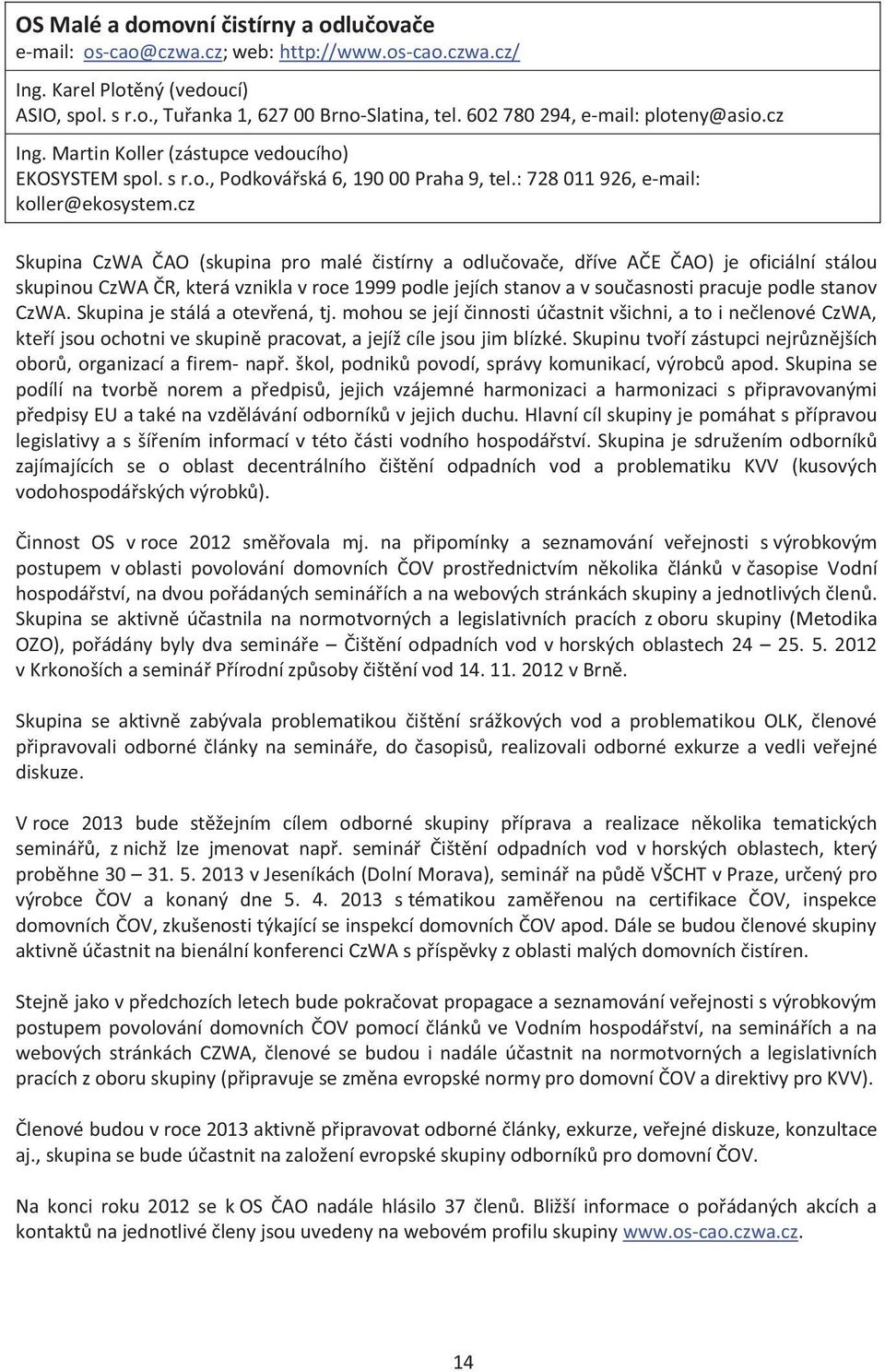 cz Skupina CzWA ČAO (skupina pro malé čistírny a odlučovače, dříve AČE ČAO) je oficiální stálou skupinou CzWA ČR, která vznikla v roce 1999 podle jejích stanov a v současnosti pracuje podle stanov