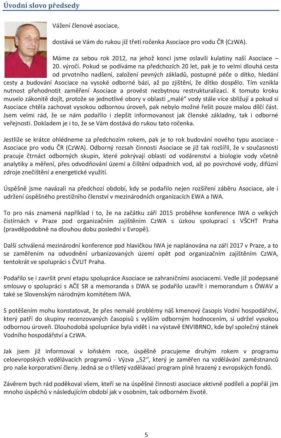 Pokud se podíváme na předchozích 20 let, pak je to velmi dlouhá cesta od prvotního nadšení, založení pevných základů, postupné péče o dítko, hledání cesty a budování Asociace na vysoké odborné bázi,