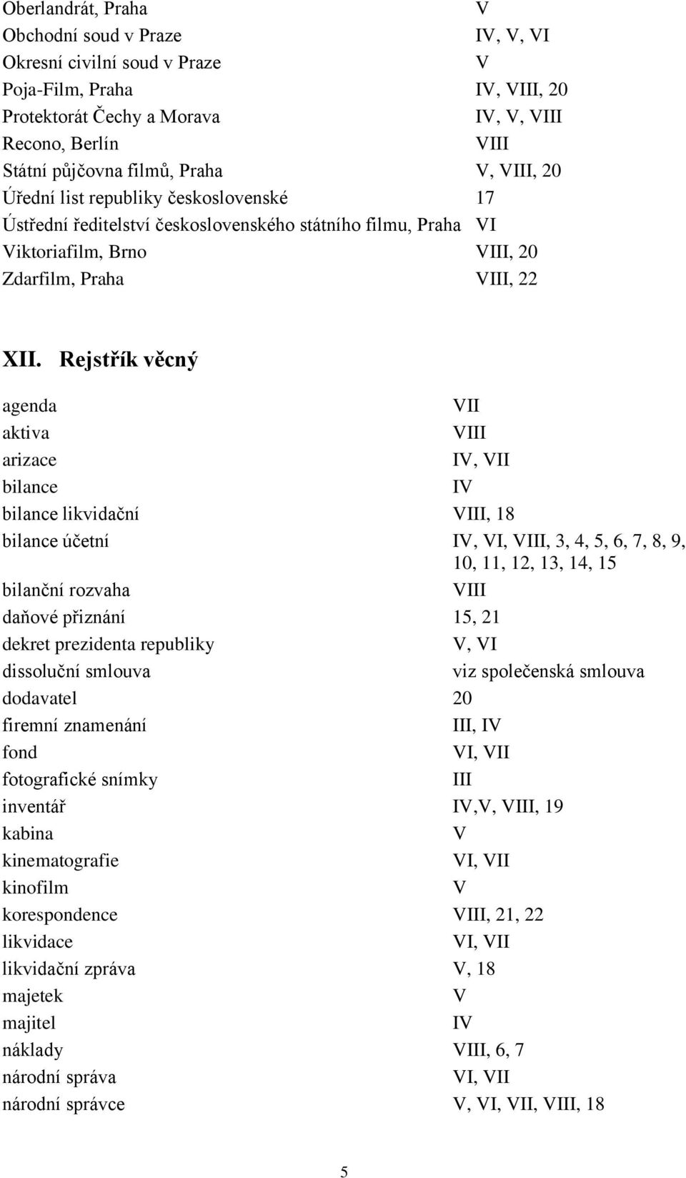 Rejstřík věcný agenda aktiva I arizace IV, bilance IV bilance likvidační I, 18 bilance účetní IV, VI, I, 3, 4, 5, 6, 7, 8, 9, 10, 11, 12, 13, 14, 15 bilanční rozvaha I daňové přiznání 15, 21 dekret