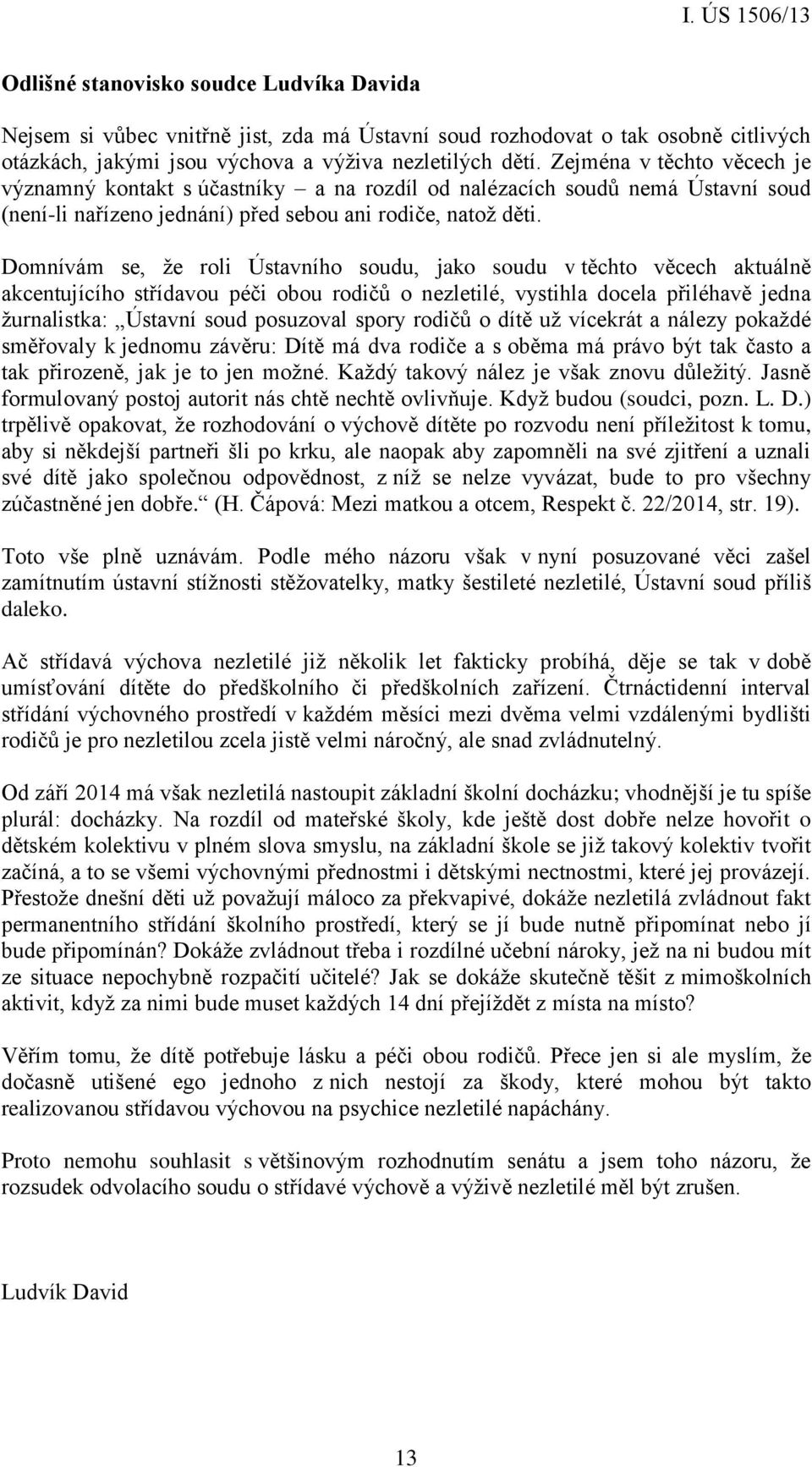 Domnívám se, že roli Ústavního soudu, jako soudu v těchto věcech aktuálně akcentujícího střídavou péči obou rodičů o nezletilé, vystihla docela přiléhavě jedna žurnalistka: Ústavní soud posuzoval