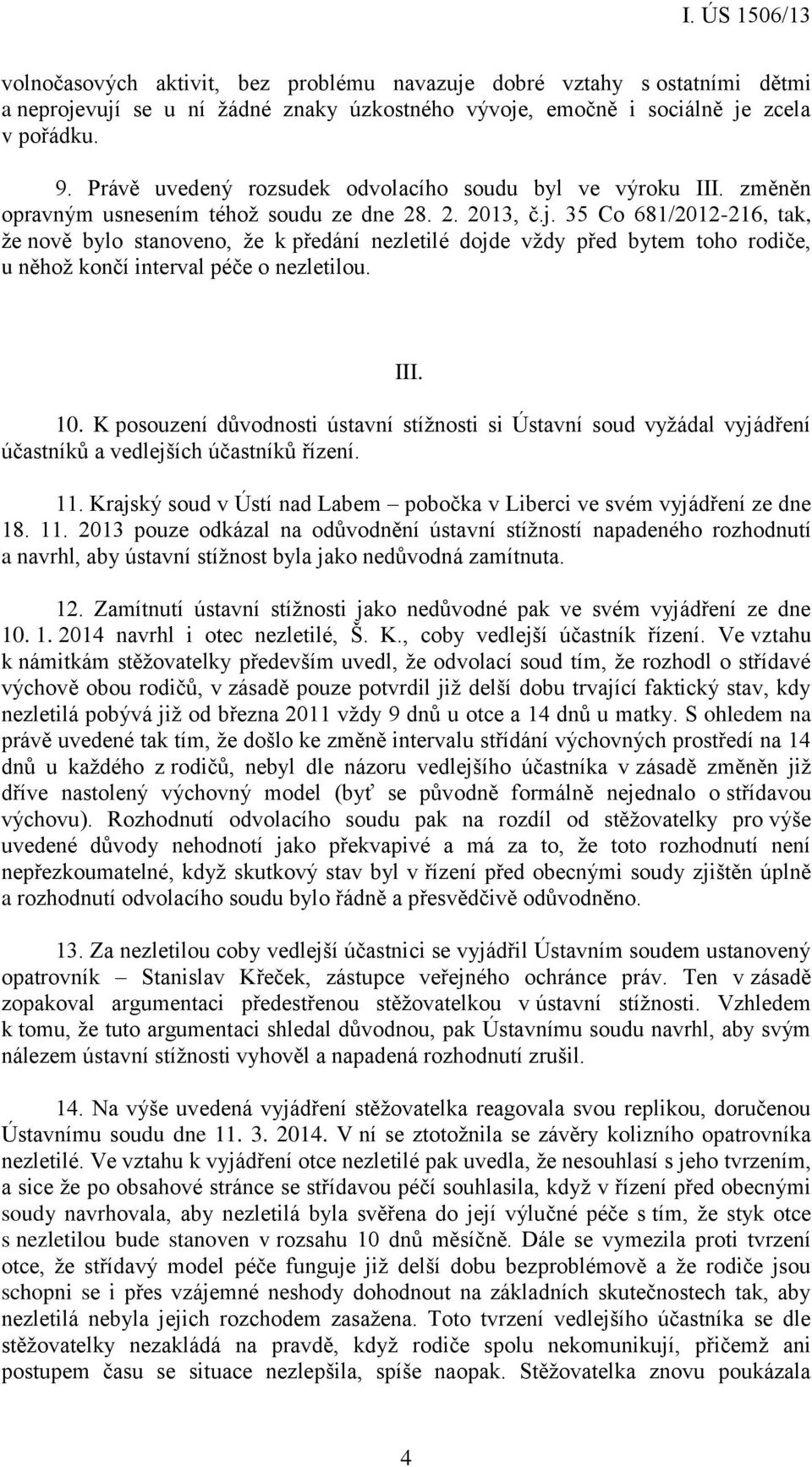 35 Co 681/2012-216, tak, že nově bylo stanoveno, že k předání nezletilé dojde vždy před bytem toho rodiče, u něhož končí interval péče o nezletilou. III. 10.