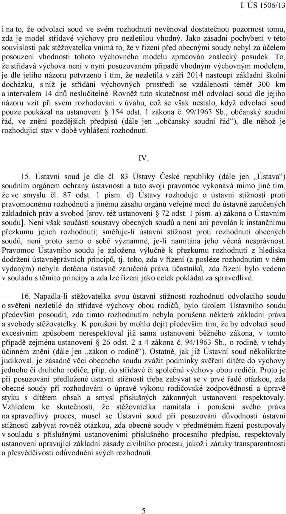 To, že střídavá výchova není v nyní posuzovaném případě vhodným výchovným modelem, je dle jejího názoru potvrzeno i tím, že nezletilá v září 2014 nastoupí základní školní docházku, s níž je střídání