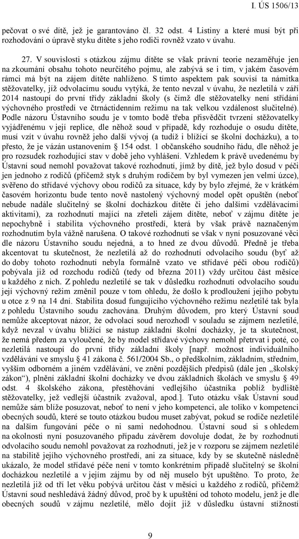 S tímto aspektem pak souvisí ta námitka stěžovatelky, jíž odvolacímu soudu vytýká, že tento nevzal v úvahu, že nezletilá v září 2014 nastoupí do první třídy základní školy (s čímž dle stěžovatelky