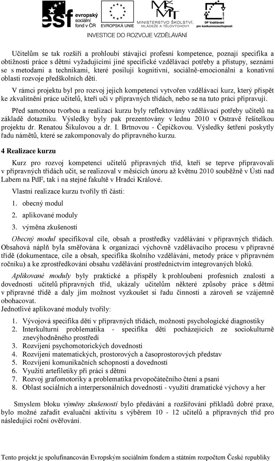 V rámci projektu byl pro rozvoj jejich kompetencí vytvořen vzdělávací kurz, který přispět ke zkvalitnění práce učitelů, kteří učí v přípravných třídách, nebo se na tuto práci připravují.