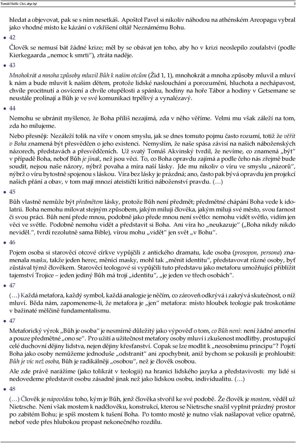 43 Mnohokrát a mnoha způsoby mluvil Bůh k našim otcům (Žid 1, 1), mnohokrát a mnoha způsoby mluvil a mluví k nám a bude mluvit k našim dětem, protože lidské naslouchání a porozumění, hluchota a