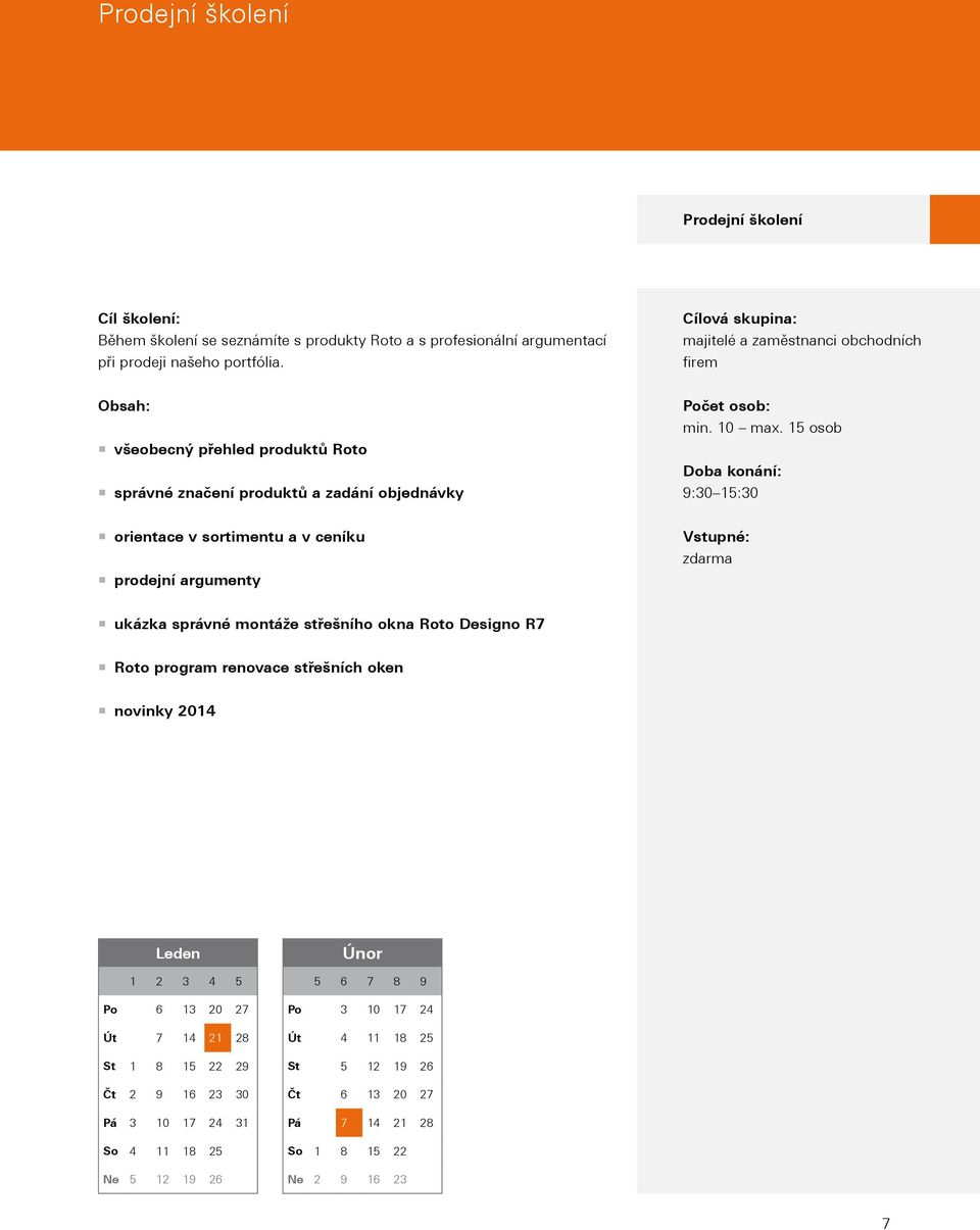 15 osob Doba konání: 9:30 15:30 orientace v sortimentu a v ceníku prodejní argumenty Vstupné: zdarma ukázka správné montáže střešního okna Roto Designo R7 Roto program renovace střešních