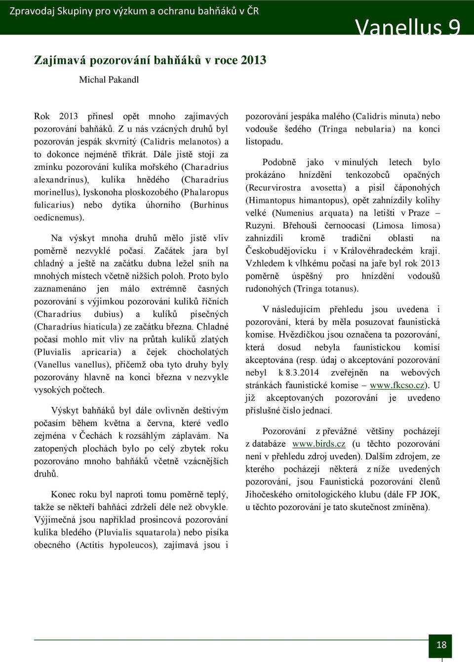 Dále jistě stojí za zmínku pozorování kulíka mořského (Charadrius alexandrinus), kulíka hnědého (Charadrius morinellus), lyskonoha ploskozobého (Phalaropus fulicarius) nebo dytíka úhorního (Burhinus