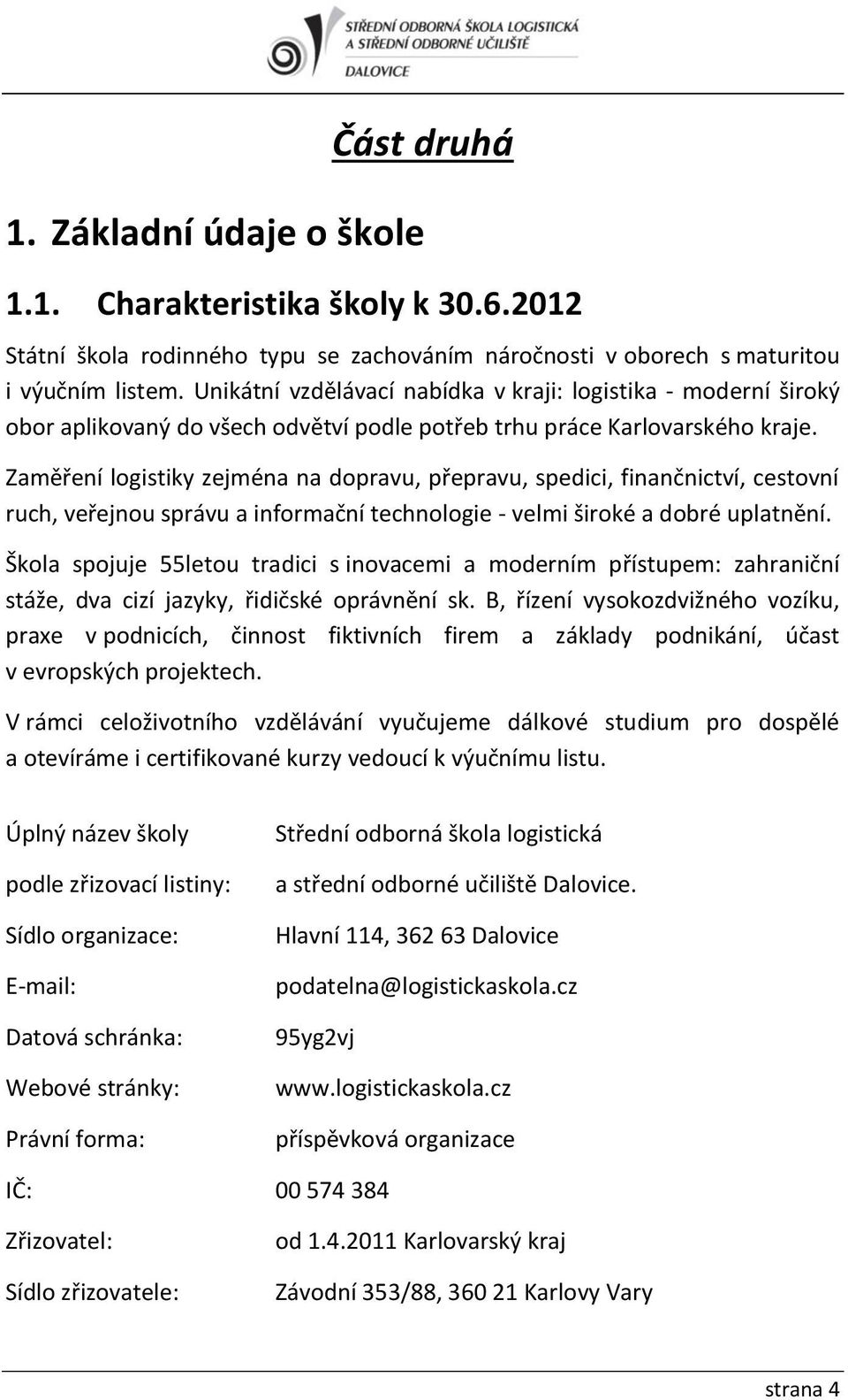 Zaměření logistiky zejména na dopravu, přepravu, spedici, finančnictví, cestovní ruch, veřejnou správu a informační technologie - velmi široké a dobré uplatnění.