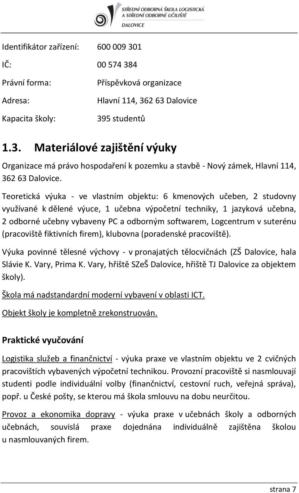 Logcentrum v suterénu (pracoviště fiktivních firem), klubovna (poradenské pracoviště). Výuka povinné tělesné výchovy - v pronajatých tělocvičnách (ZŠ Dalovice, hala Slávie K. Vary, Prima K.