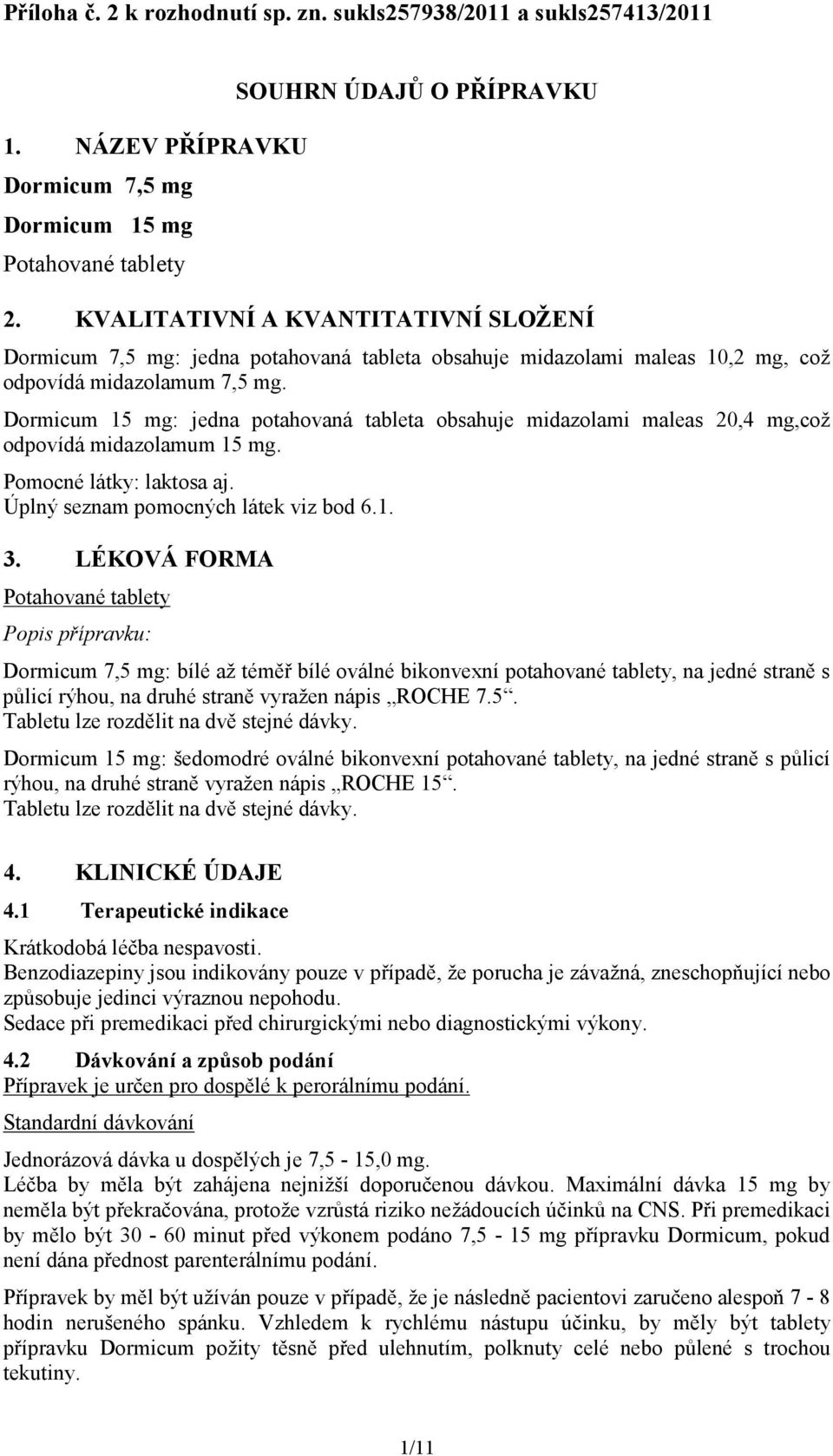 Dormicum 15 mg: jedna potahovaná tableta obsahuje midazolami maleas 20,4 mg,což odpovídá midazolamum 15 mg. Pomocné látky: laktosa aj. Úplný seznam pomocných látek viz bod 6.1. 3.