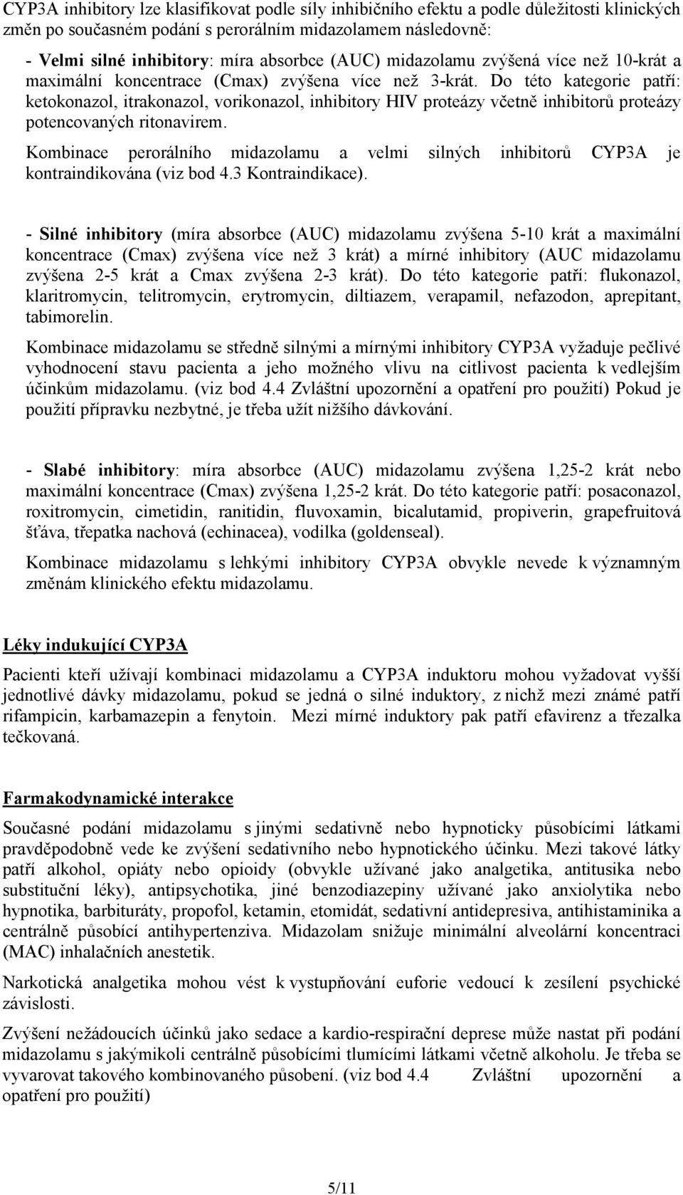 Do této kategorie patří: ketokonazol, itrakonazol, vorikonazol, inhibitory HIV proteázy včetně inhibitorů proteázy potencovaných ritonavirem.