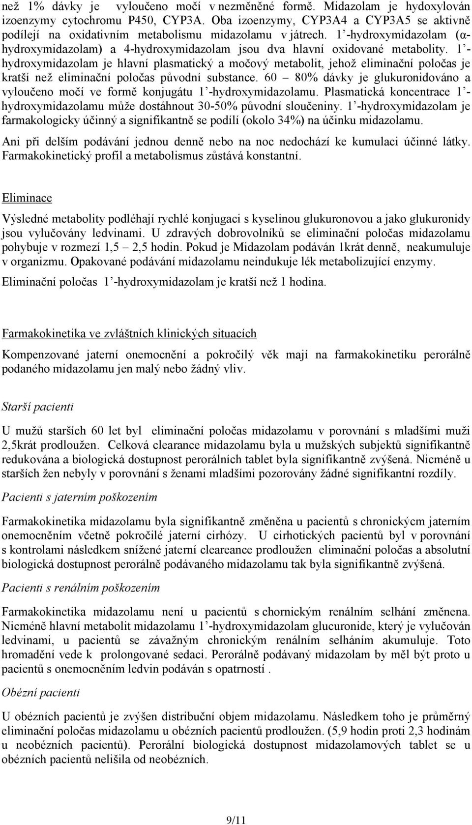 1 - hydroxymidazolam je hlavní plasmatický a močový metabolit, jehož eliminační poločas je kratší než eliminační poločas původní substance.