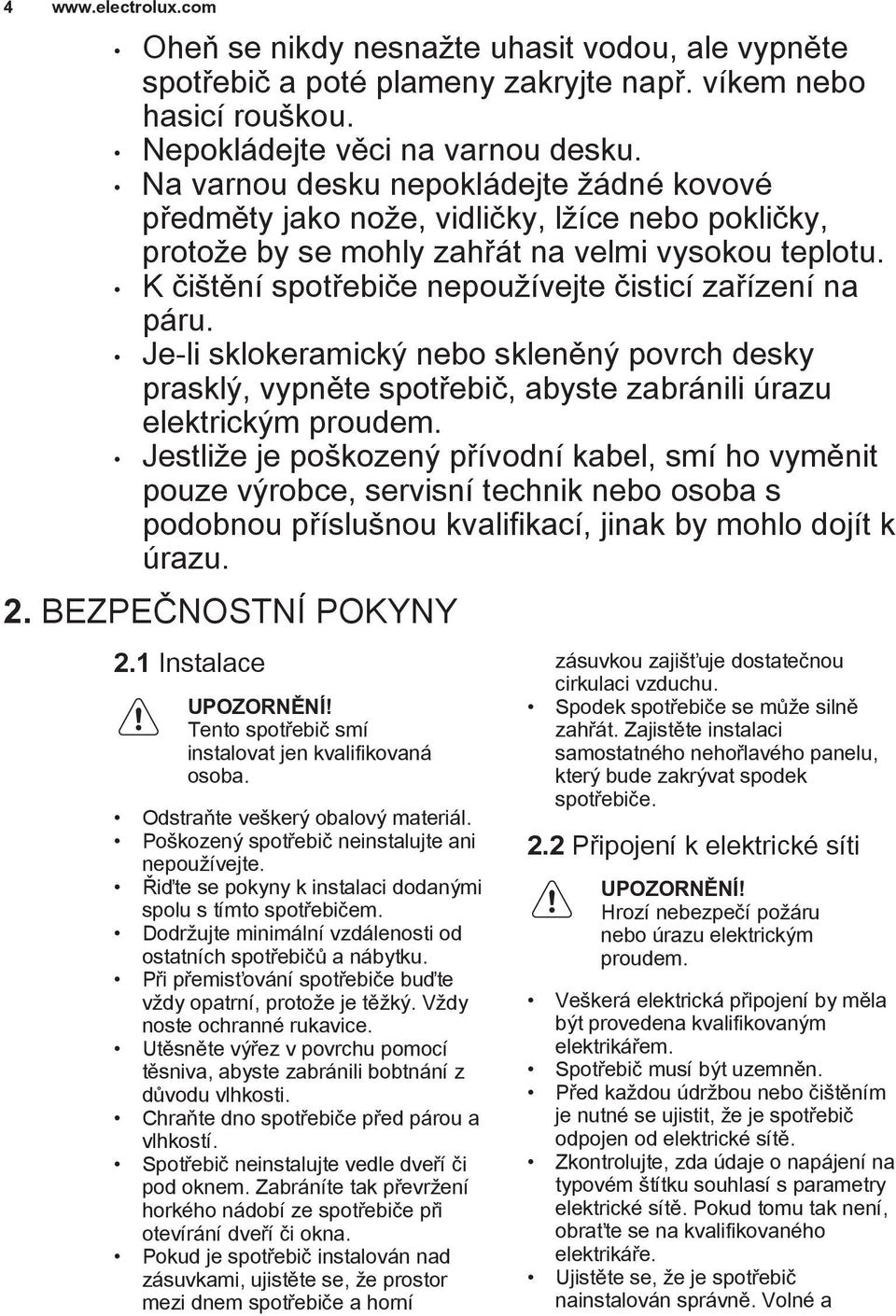 K čištění spotřebiče nepoužívejte čisticí zařízení na páru. Je-li sklokeramický nebo skleněný povrch desky prasklý, vypněte spotřebič, abyste zabránili úrazu elektrickým proudem.