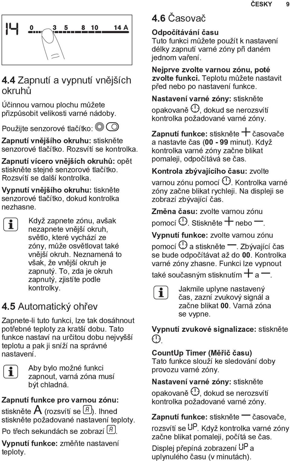 Vypnutí vnějšího okruhu: tiskněte senzorové tlačítko, dokud kontrolka nezhasne. Když zapnete zónu, avšak nezapnete vnější okruh, světlo, které vychází ze zóny, může osvětlovat také vnější okruh.