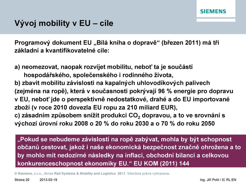 neboť jde o perspektivně nedostatkové, drahé a do EU importované zboží (v roce 2010 dovezla EU ropu za 210 miliard EUR), c) zásadním způsobem snížit produkci CO 2 dopravou, a to ve srovnání s výchozí