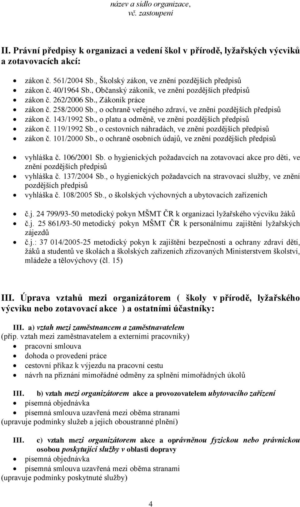 , o platu a odměně, ve znění pozdějších předpisů zákon č. 119/1992 Sb., o cestovních náhradách, ve znění pozdějších předpisů zákon č. 101/2000 Sb.