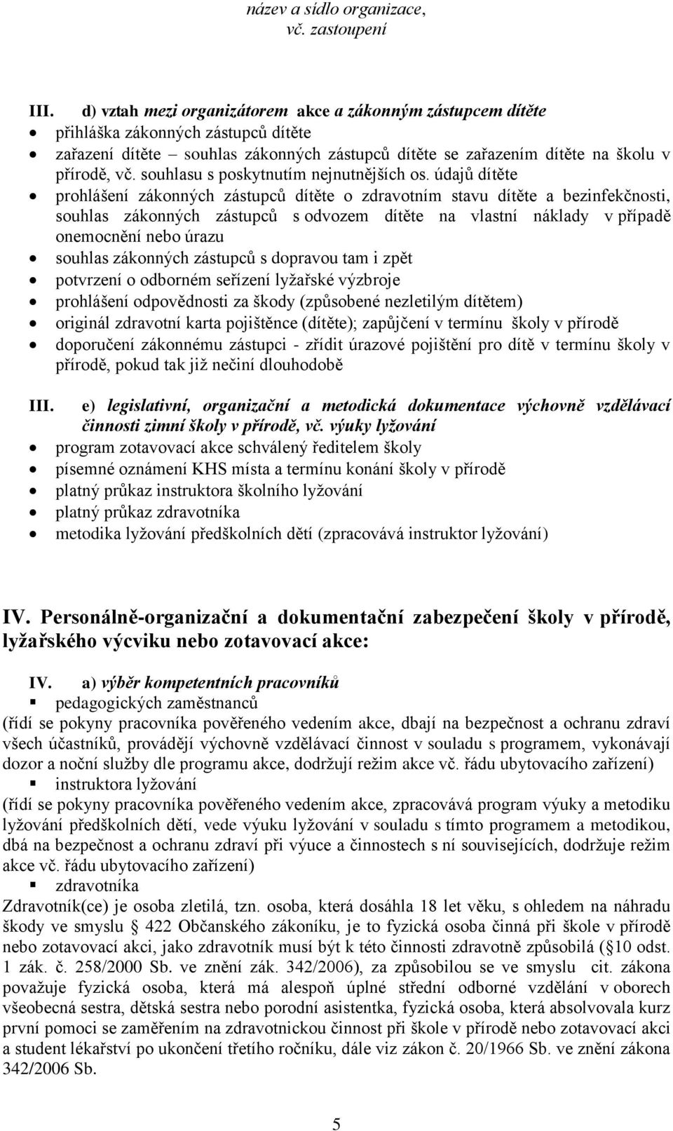 údajů dítěte prohlášení zákonných zástupců dítěte o zdravotním stavu dítěte a bezinfekčnosti, souhlas zákonných zástupců s odvozem dítěte na vlastní náklady v případě onemocnění nebo úrazu souhlas