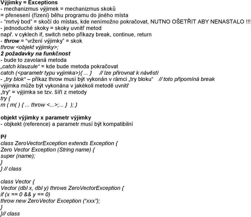 v cyklech if, switch nebo příkazy break, continue, return - throw = vržení výjimky = skok throw <objekt výjimky>; 2 požadavky na funkčnost - bude to zavolaná metoda catch klauzule = kde bude metoda