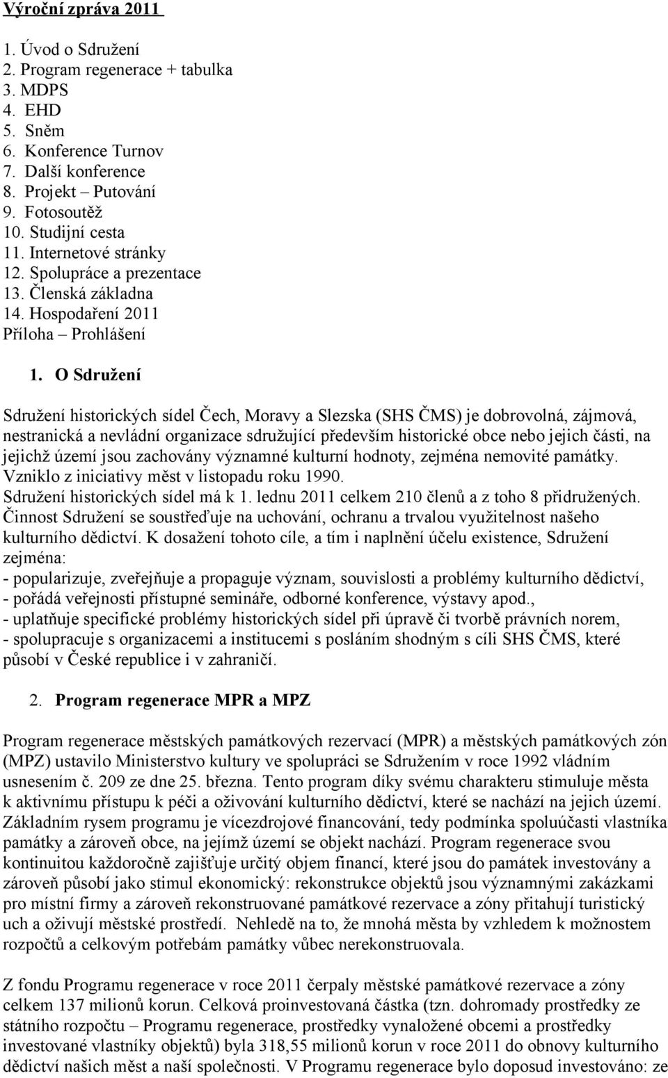 O Sdružení Sdružení historických sídel Čech, Moravy a Slezska (SHS ČMS) je dobrovolná, zájmová, nestranická a nevládní organizace sdružující především historické obce nebo jejich části, na jejichž