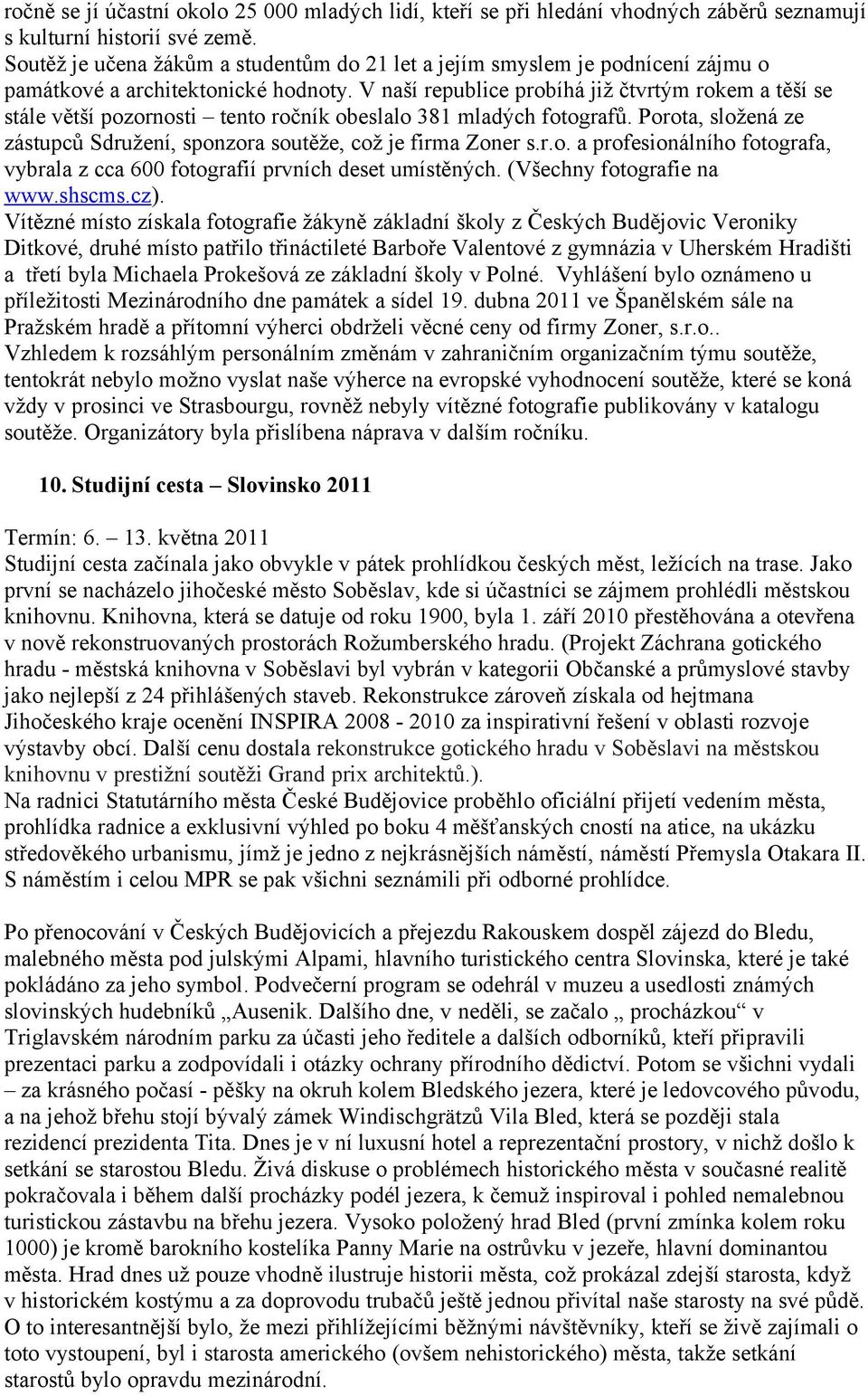 V naší republice probíhá již čtvrtým rokem a těší se stále větší pozornosti tento ročník obeslalo 381 mladých fotografů. Porota, složená ze zástupců Sdružení, sponzora soutěže, což je firma Zoner s.r.o. a profesionálního fotografa, vybrala z cca 600 fotografií prvních deset umístěných.