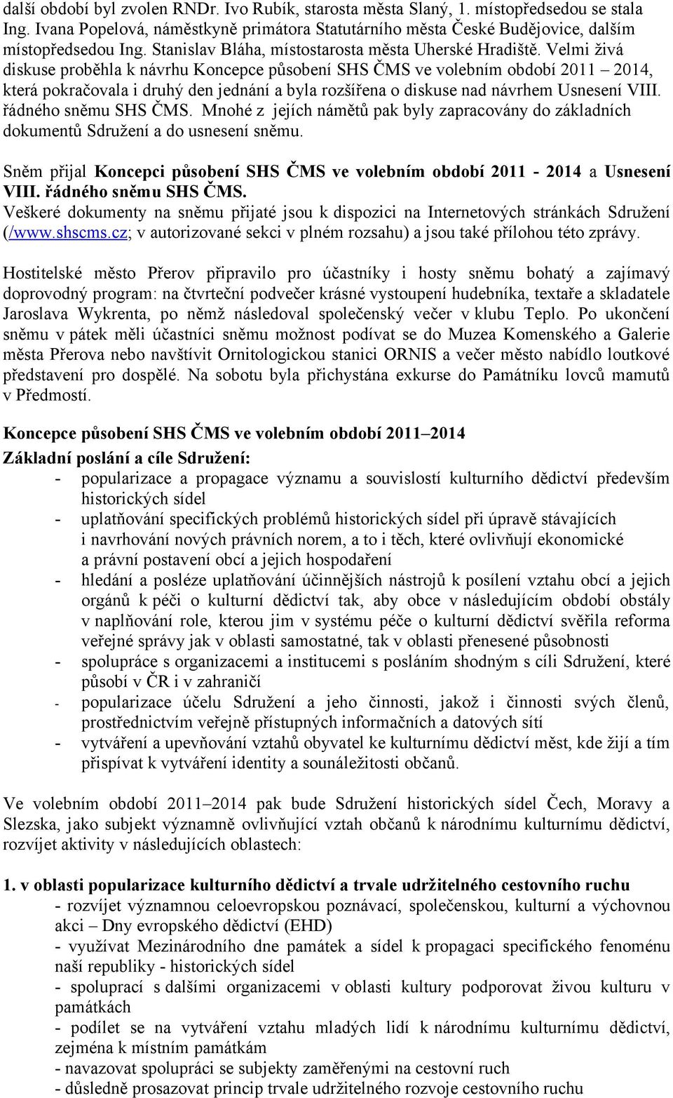 Velmi živá diskuse proběhla k návrhu Koncepce působení SHS ČMS ve volebním období 2011 2014, která pokračovala i druhý den jednání a byla rozšířena o diskuse nad návrhem Usnesení VIII.