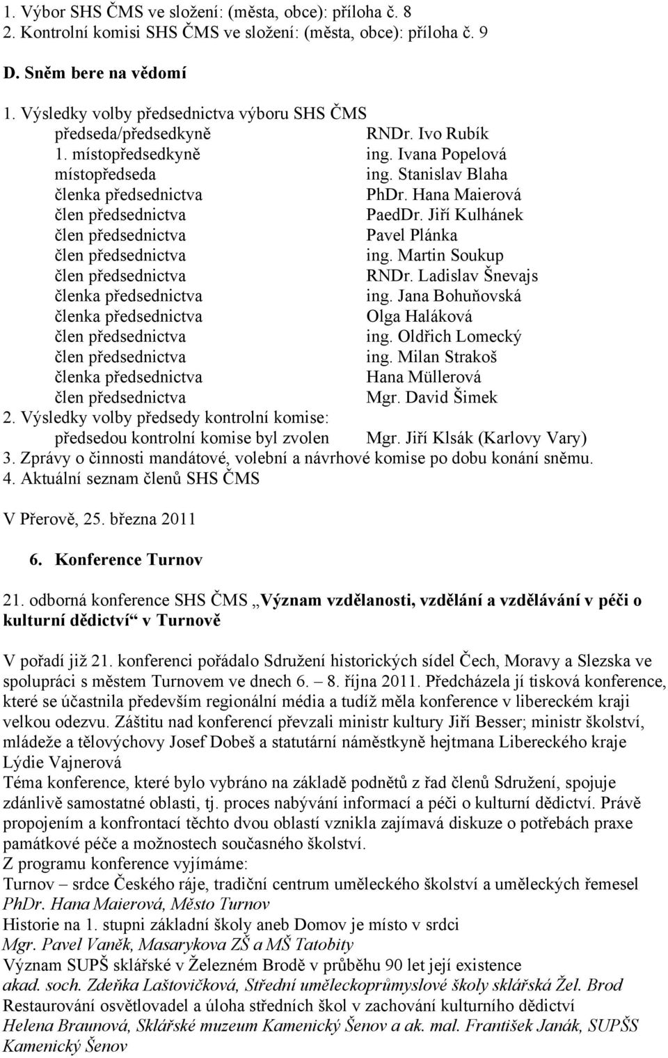 Hana Maierová člen předsednictva PaedDr. Jiří Kulhánek člen předsednictva Pavel Plánka člen předsednictva ing. Martin Soukup člen předsednictva RNDr. Ladislav Šnevajs členka předsednictva ing.