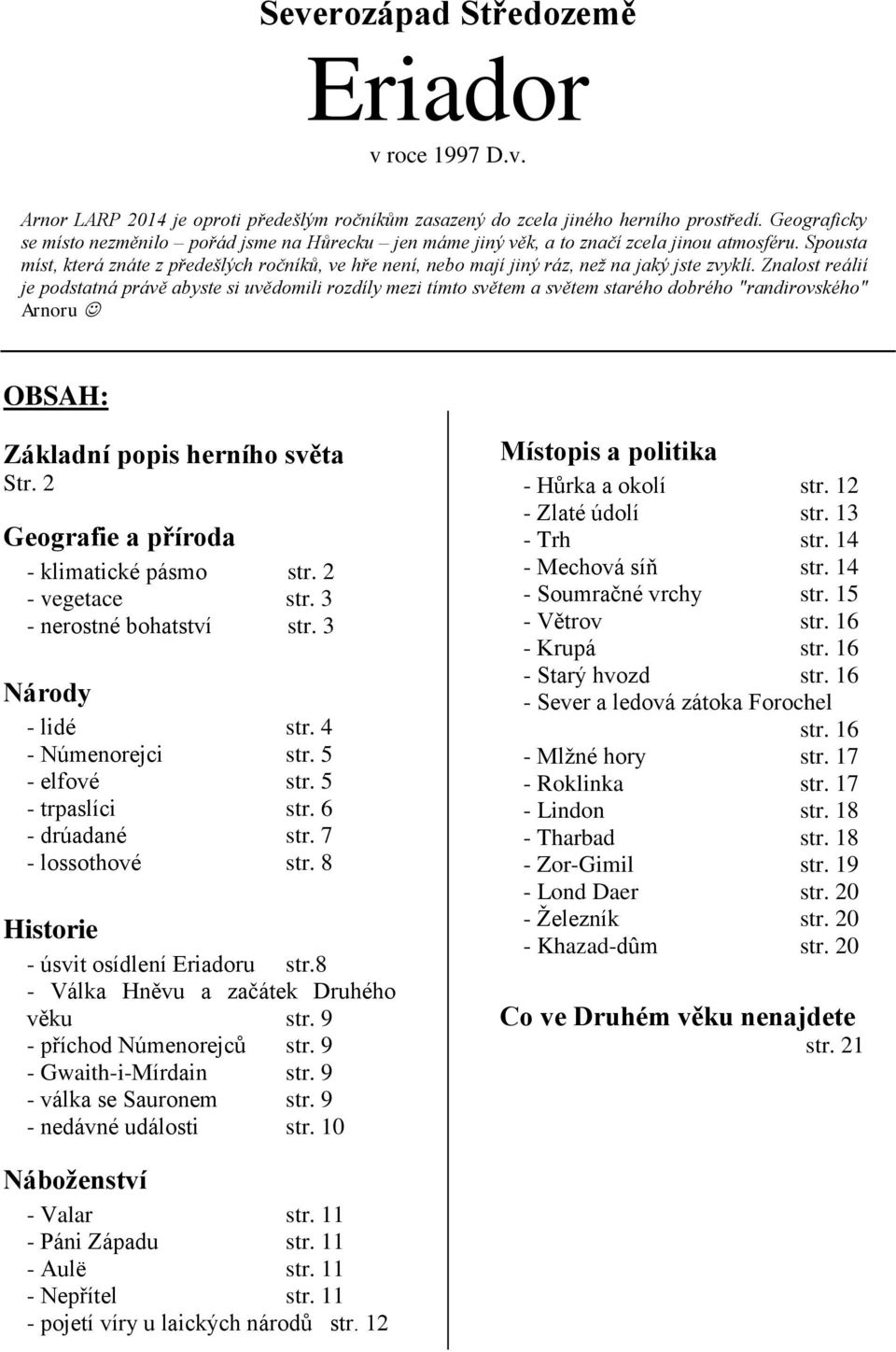 Spousta míst, která znáte z předešlých ročníků, ve hře není, nebo mají jiný ráz, než na jaký jste zvyklí.