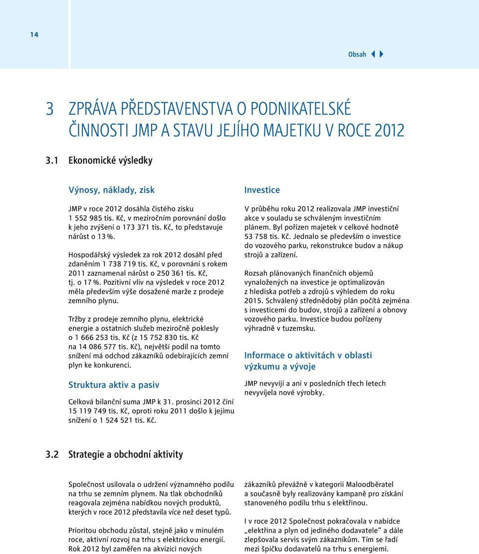 Kč, v porovnání s rokem 2011 zaznamenal nárůst o 250 361 tis. Kč, tj. o 17 %. Pozitivní vliv na výsledek v roce 2012 měla především výše dosažené marže z prodeje zemního plynu.