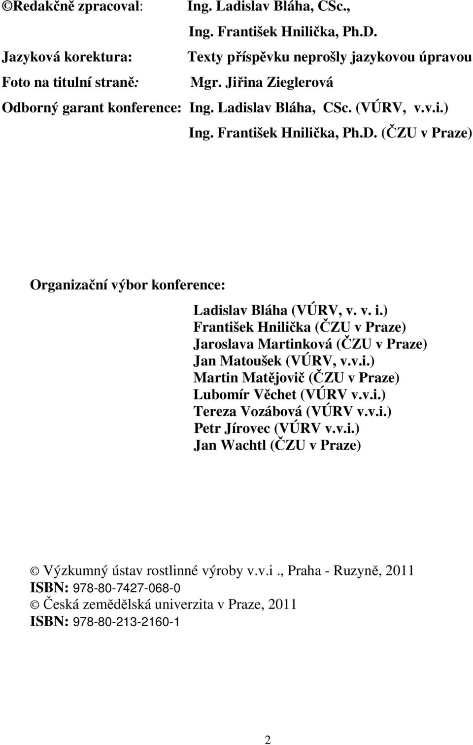 ) František Hnilička (ČZU v Praze) Jaroslava Martinková (ČZU v Praze) Jan Matoušek (VÚRV, v.v.i.) Martin Matějovič (ČZU v Praze) Lubomír Věchet (VÚRV v.v.i.) Tereza Vozábová (VÚRV v.v.i.) Petr Jírovec (VÚRV v.