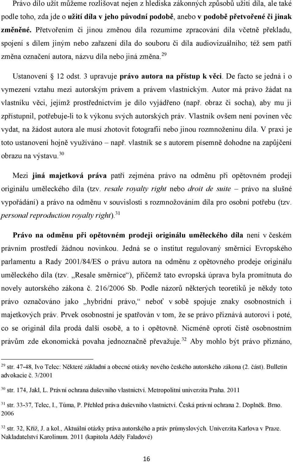 nebo jiná změna. 29 Ustanovení 12 odst. 3 upravuje právo autora na přístup k věci. De facto se jedná i o vymezení vztahu mezi autorským právem a právem vlastnickým.