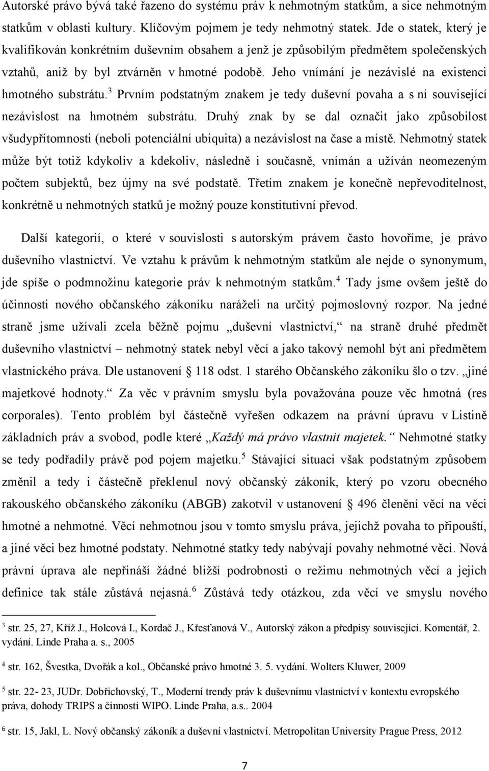 Jeho vnímání je nezávislé na existenci hmotného substrátu. 3 Prvním podstatným znakem je tedy duševní povaha a s ní související nezávislost na hmotném substrátu.