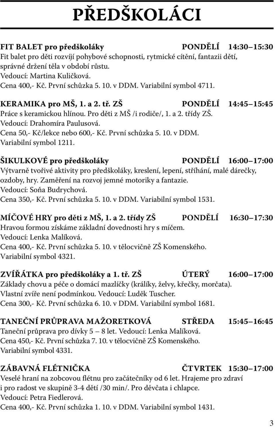 Pro děti z MŠ /i rodiče/, 1. a 2. třídy ZŠ. Vedoucí: Drahomíra Paulusová. Cena 50,- Kč/lekce nebo 600,- Kč. První schůzka 5. 10. v DDM. Variabilní symbol 1211.