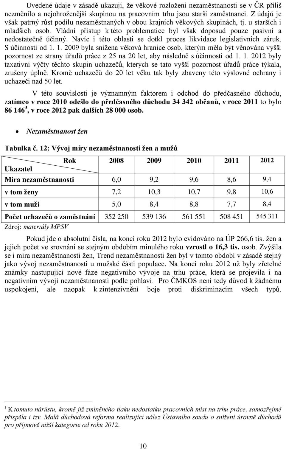 Vládní přístup k této problematice byl však doposud pouze pasivní a nedostatečně účinný. Navíc i této oblasti se dotkl proces likvidace legislativních záruk. S účinností od 1.