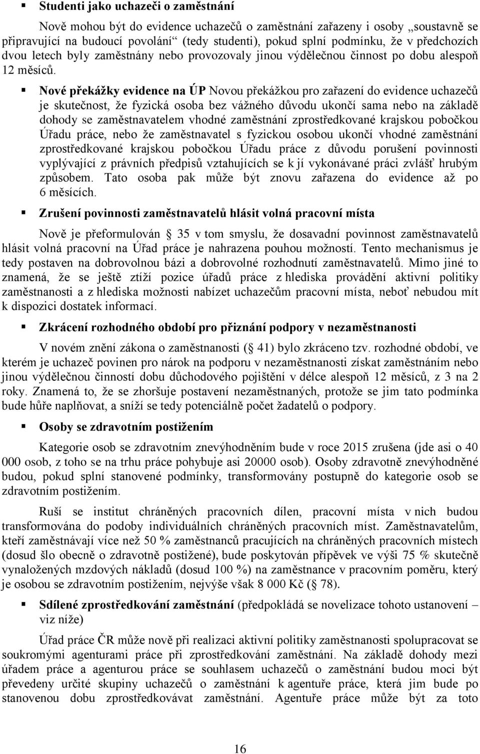 Nové překážky evidence na ÚP Novou překážkou pro zařazení do evidence uchazečů je skutečnost, že fyzická a bez vážného důvodu ukončí sama nebo na základě dohody se zaměstnavatelem vhodné zaměstnání