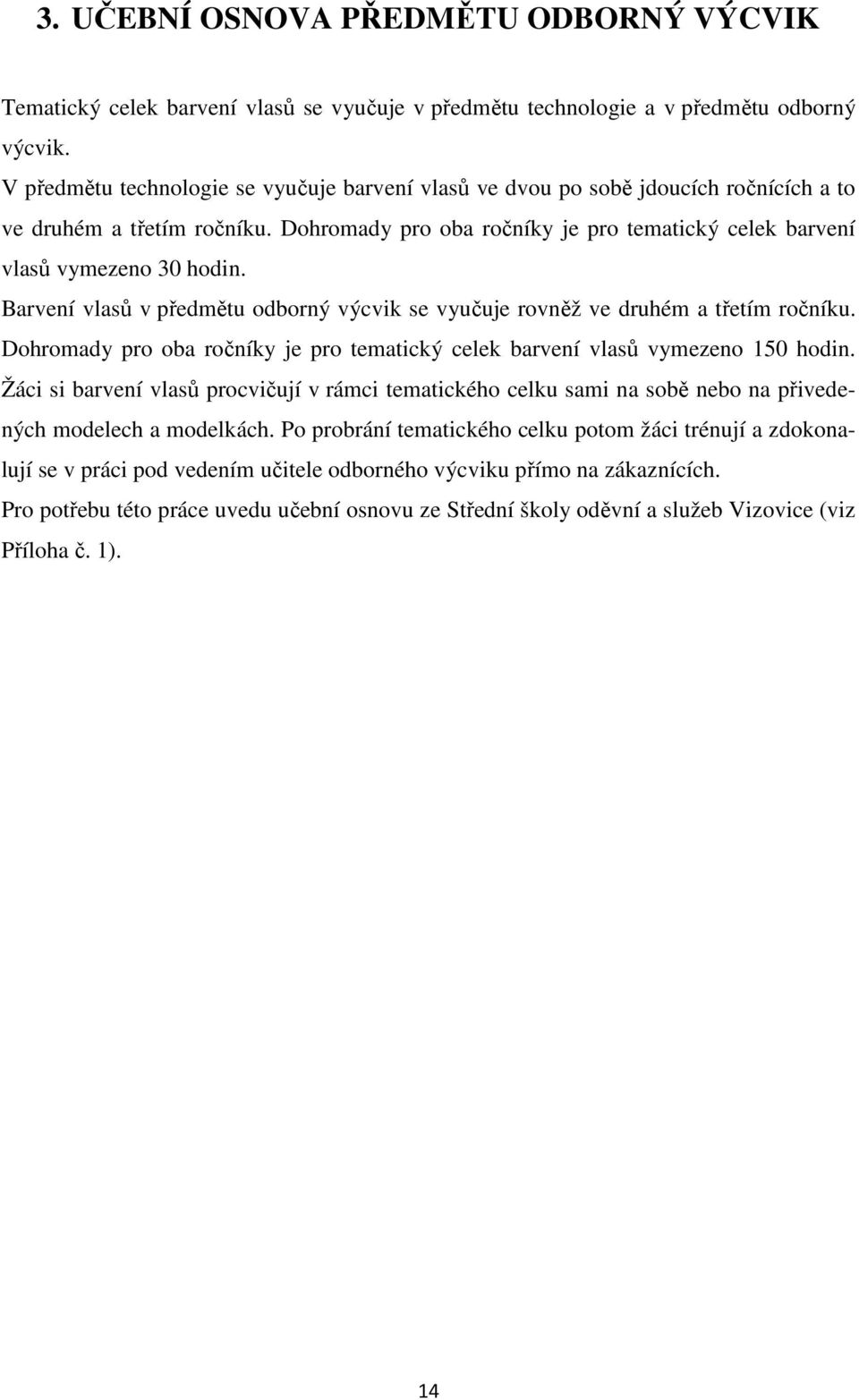 Barvení vlasů v předmětu odborný výcvik se vyučuje rovněž ve druhém a třetím ročníku. Dohromady pro oba ročníky je pro tematický celek barvení vlasů vymezeno 150 hodin.