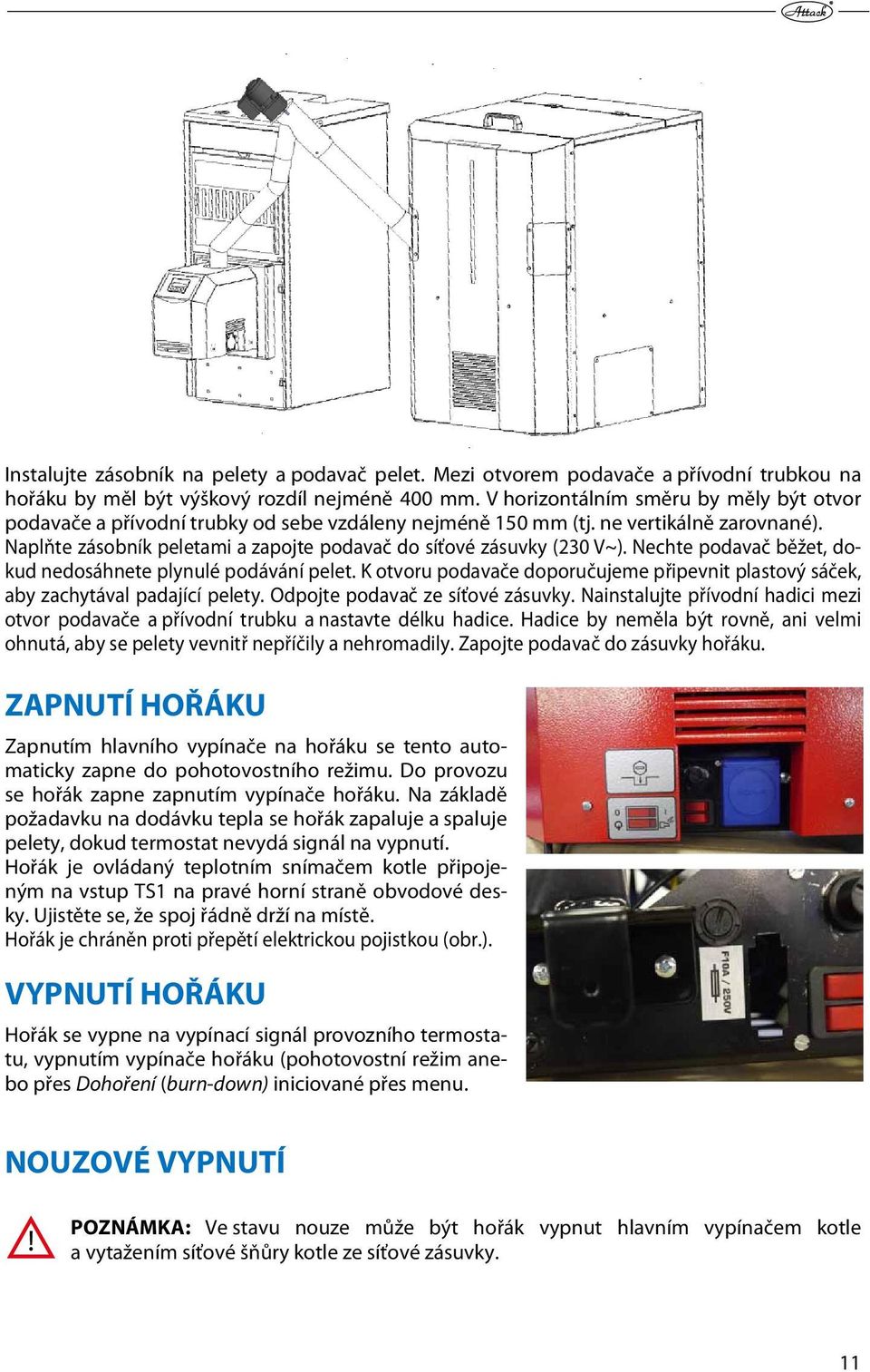 Naplňte zásobník peletami a zapojte podavač do síťové zásuvky (230 V~). Nechte podavač běžet, dokud nedosáhnete plynulé podávání pelet.