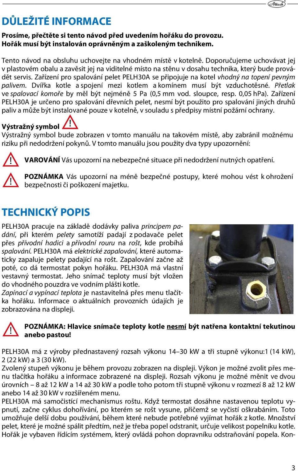 Zařízení pro spalování pelet PELH30A se připojuje na kotel vhodný na topení pevným palivem. Dvířka kotle a spojení mezi kotlem a komínem musí být vzduchotěsné.