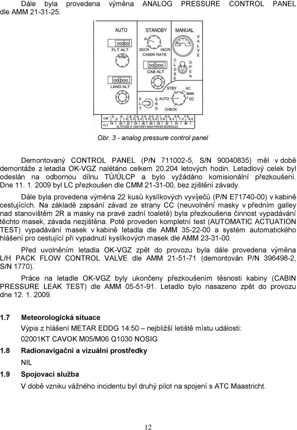 Letadlový celek byl odeslán na odbornou dílnu TÚ/ÚLCP a bylo vyţádáno komisionální přezkoušení. Dne 11. 1. 2009 byl LC přezkoušen dle CMM 21-31-00, bez zjištění závady.