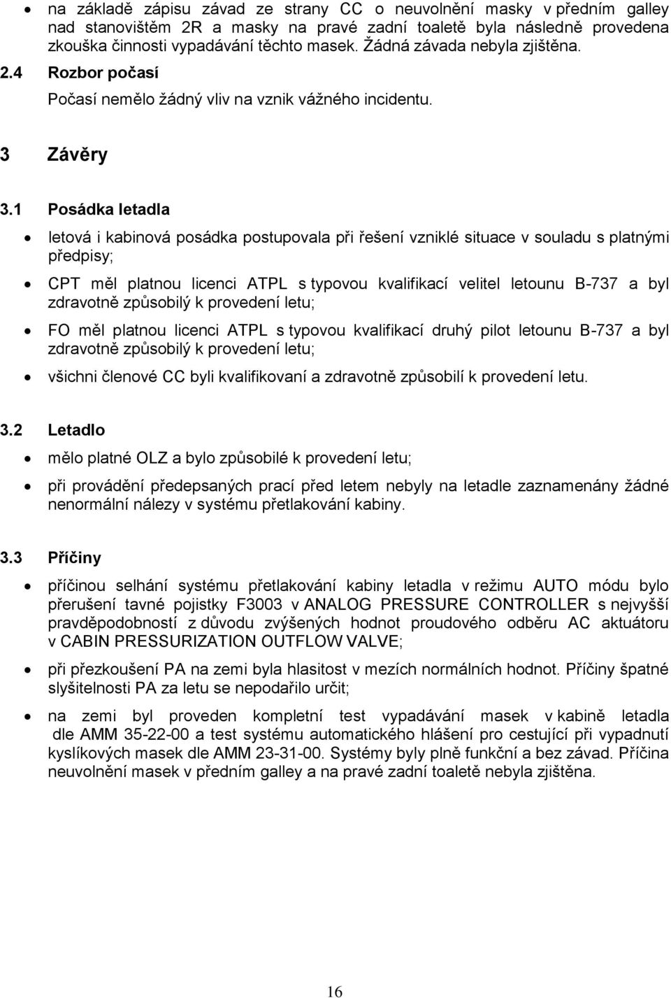 1 Posádka letadla letová i kabinová posádka postupovala při řešení vzniklé situace v souladu s platnými předpisy; CPT měl platnou licenci ATPL s typovou kvalifikací velitel letounu B-737 a byl