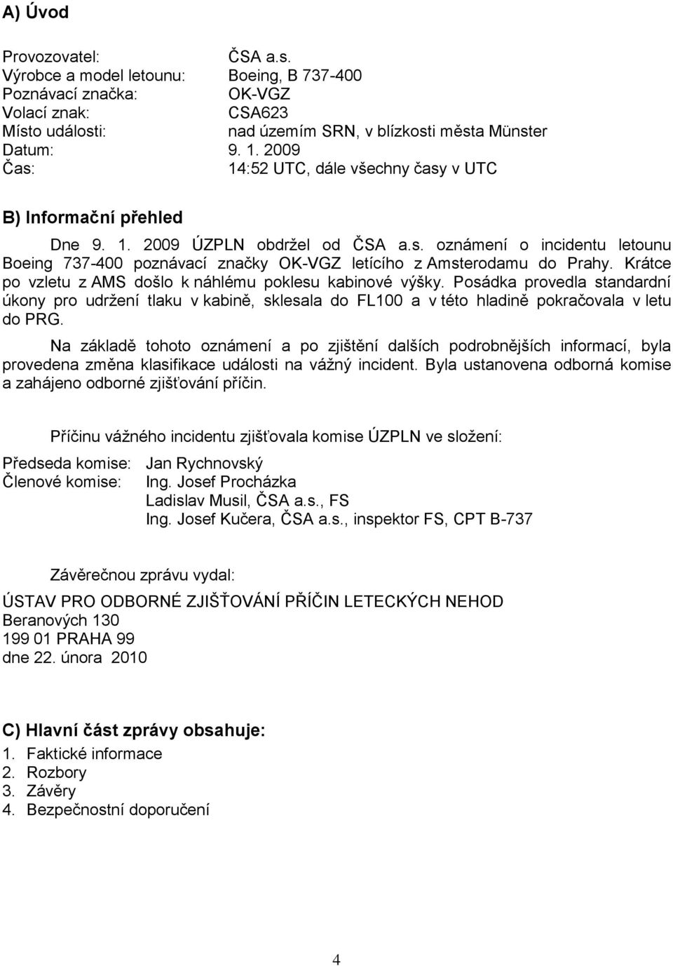 Krátce po vzletu z AMS došlo k náhlému poklesu kabinové výšky. Posádka provedla standardní úkony pro udrţení tlaku v kabině, sklesala do FL100 a v této hladině pokračovala v letu do PRG.