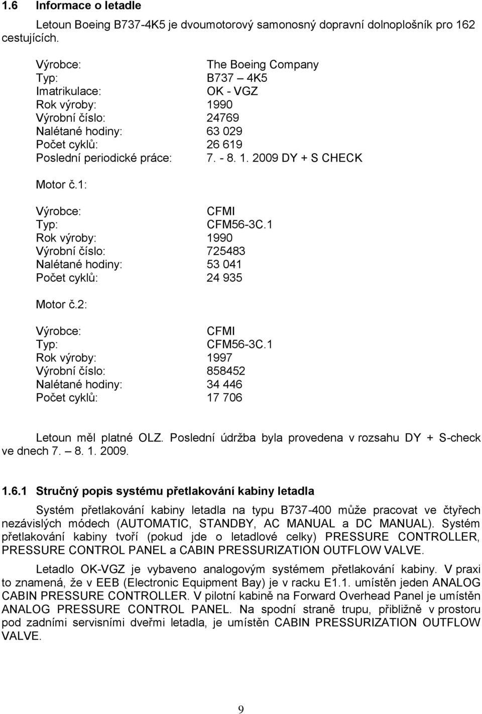 1: Výrobce: CFMI Typ: CFM56-3C.1 Rok výroby: 1990 Výrobní číslo: 725483 Nalétané hodiny: 53 041 Počet cyklů: 24 935 Motor č.2: Výrobce: CFMI Typ: CFM56-3C.