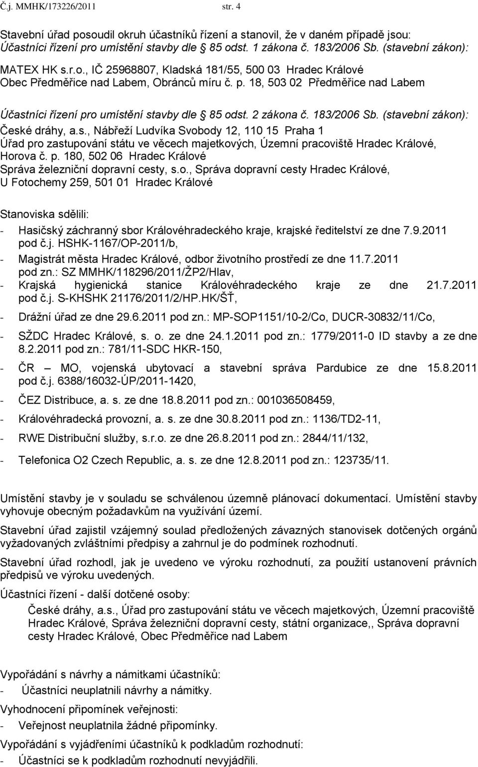 18, 503 02 Předměřice nad Labem Účastníci řízení pro umístění stavby dle 85 odst. 2 zákona č. 183/2006 Sb. (stavební zákon): České dráhy, a.s., Nábřeţí Ludvíka Svobody 12, 110 15 Praha 1 Úřad pro zastupování státu ve věcech majetkových, Územní pracoviště Hradec Králové, Horova č.