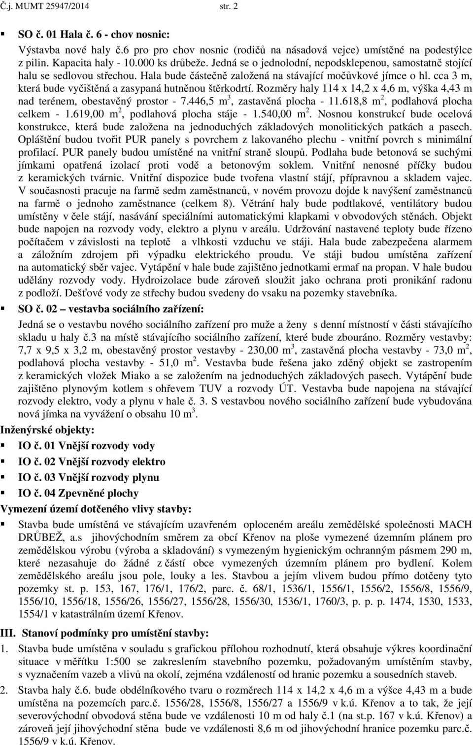 cca 3 m, která bude vyčištěná a zasypaná hutněnou štěrkodrtí. Rozměry haly 114 x 14,2 x 4,6 m, výška 4,43 m nad terénem, obestavěný prostor - 7.446,5 m 3, zastavěná plocha - 11.