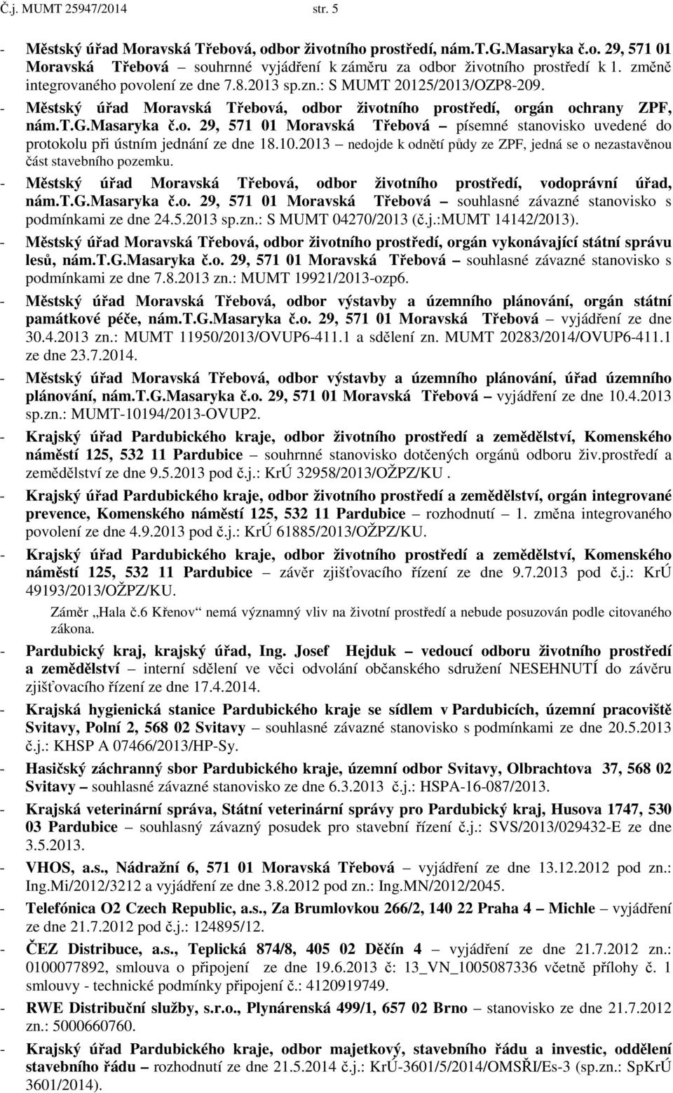 10.2013 nedojde k odnětí půdy ze ZPF, jedná se o nezastavěnou část stavebního pozemku. - Městský úřad Moravská Třebová, odbor životního prostředí, vodoprávní úřad, nám.t.g.masaryka č.o. 29, 571 01 Moravská Třebová souhlasné závazné stanovisko s podmínkami ze dne 24.