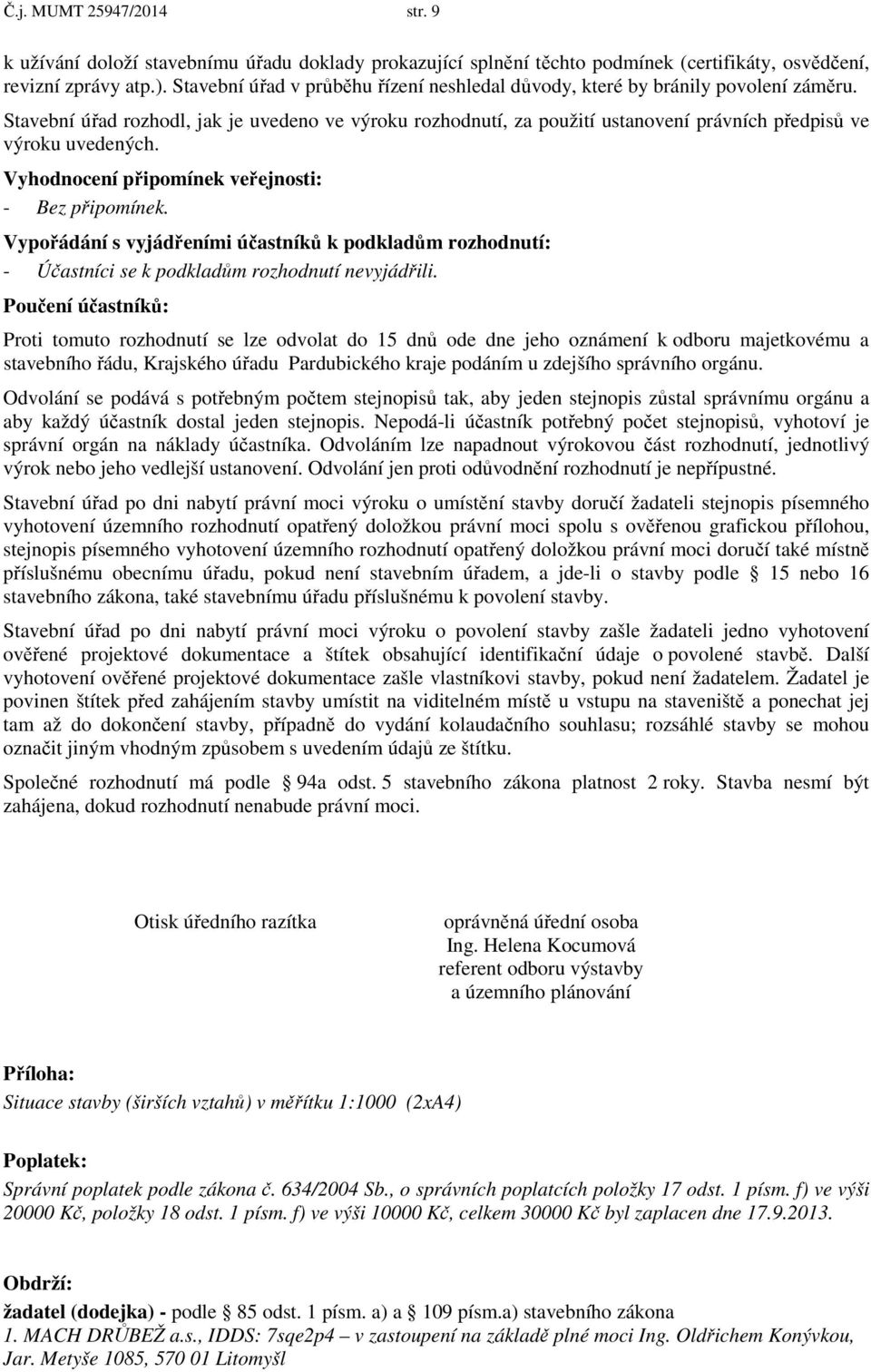 Stavební úřad rozhodl, jak je uvedeno ve výroku rozhodnutí, za použití ustanovení právních předpisů ve výroku uvedených. Vyhodnocení připomínek veřejnosti: - Bez připomínek.