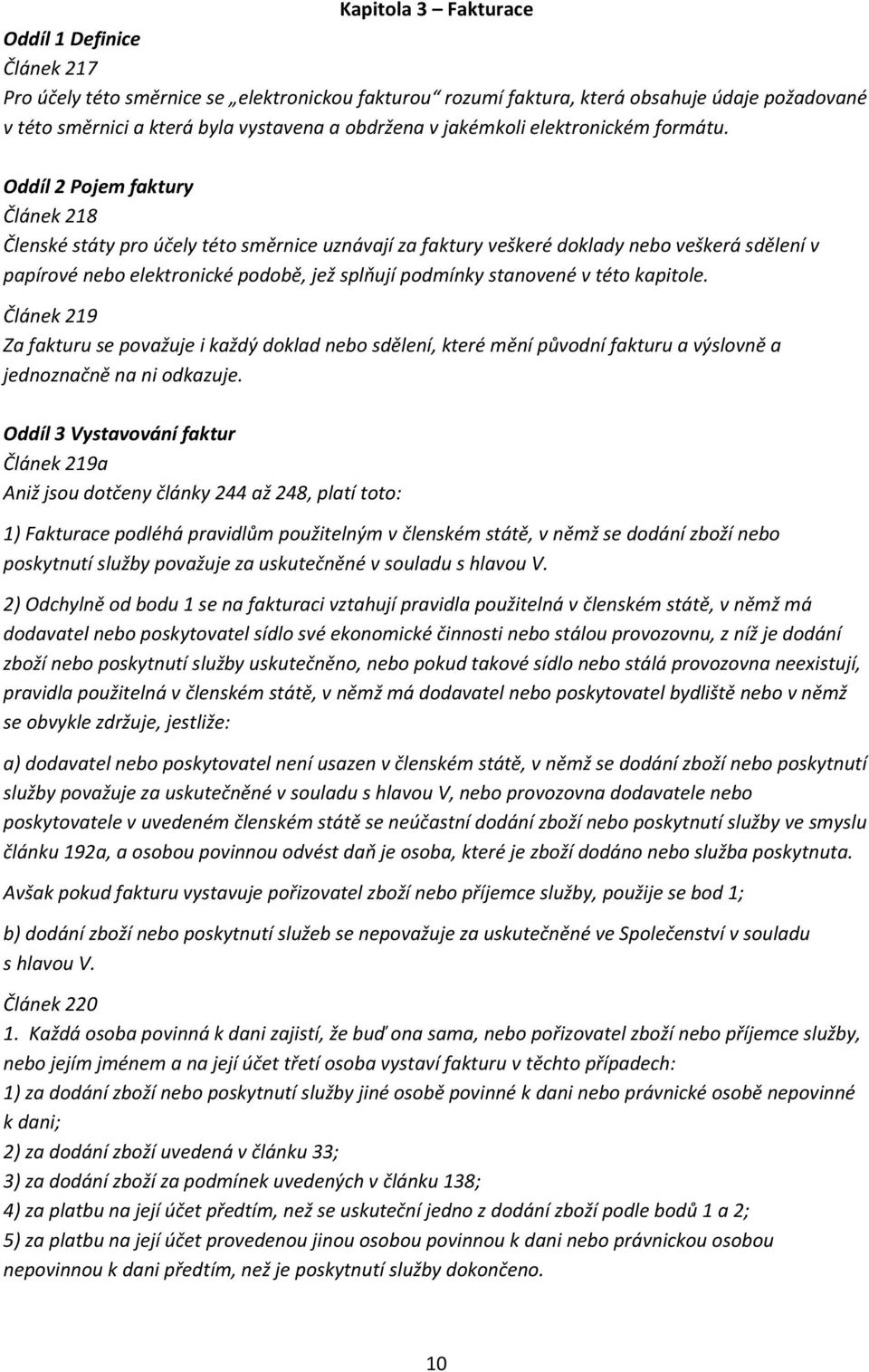 Oddíl 2 Pojem faktury Článek 218 Členské státy pro účely této směrnice uznávají za faktury veškeré doklady nebo veškerá sdělení v papírové nebo elektronické podobě, jež splňují podmínky stanovené v