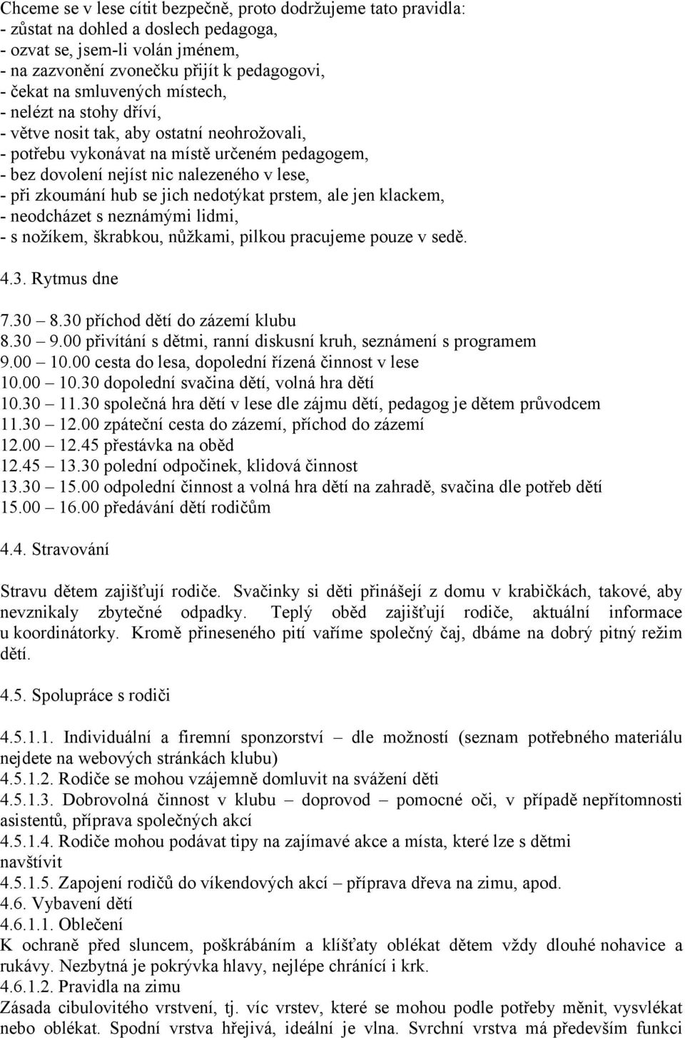 hub se jich nedotýkat prstem, ale jen klackem, - neodcházet s neznámými lidmi, - s nožíkem, škrabkou, nůžkami, pilkou pracujeme pouze v sedě. 4.3. Rytmus dne 7.30 8.30 příchod dětí do zázemí klubu 8.