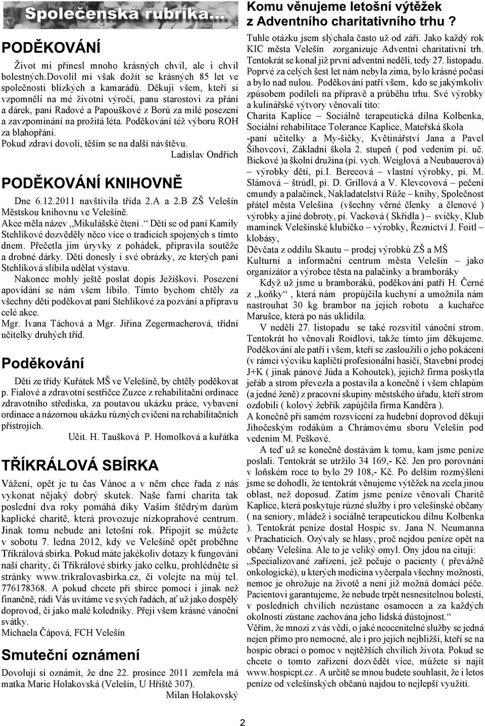 Podìkování té výboru ROH za blahopøání. Pokud zdraví dovolí, tìím se na dalí návtìvu. Ladislav Ondøich Dne 6.12.2011 navtívila tøída 2.A a 2.B Z Veleín Mìstskou knihovnu ve Veleínì.