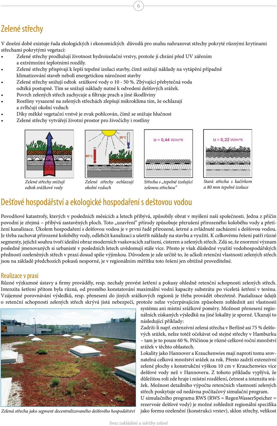 Zelené střechy přispívají k lepší tepelné izolaci stavby, čímž snižují náklady na vytápění případně klimatizování staveb neboli energetickou náročnost stavby Zelené střechy snižují odtok srážkové