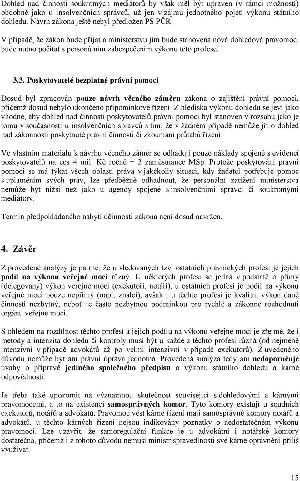 3.3. Poskytovatelé bezplatné právní pomoci Dosud byl zpracován pouze návrh věcného záměru zákona o zajištění právní pomoci, přičemž dosud nebylo ukončeno připomínkové řízení.